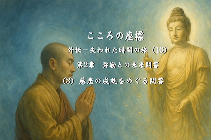 【長編連載小説】 『こころの座標　外伝：失われた時間の旅』 （10） 第2章　慈悲の成就をめぐる問答—③