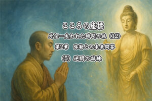 【長編連載小説】 『こころの座標　外伝：失われた時間の旅』（12）第2章　弥勒と未来問答　逆問の試練ー⑤